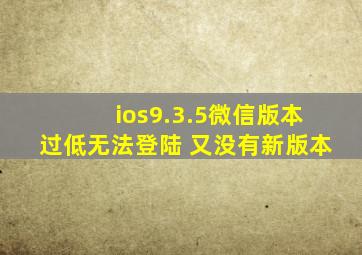 ios9.3.5微信版本过低无法登陆 又没有新版本